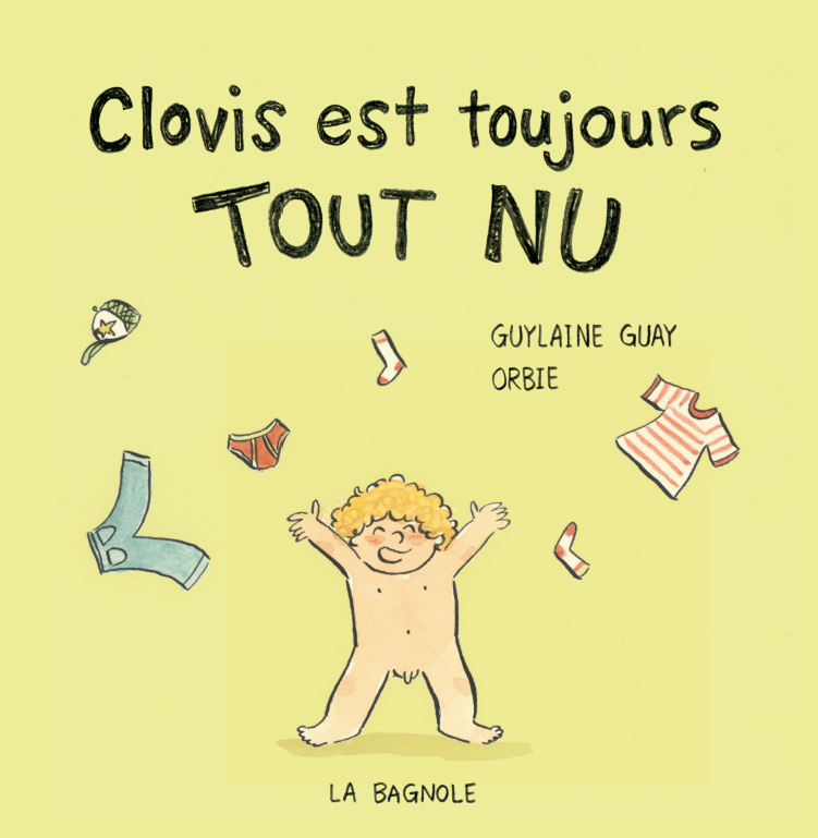 Couverture du livre Clovis est toujours tout nu. Texte de Guylaine Guay et illustrations de Orbie aux Éditions de la Bagnole. On voit Clovis, nu, qui jette ses vêtements en l'air.